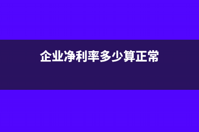 企业净利率多少比较合适(企业净利率多少算正常)