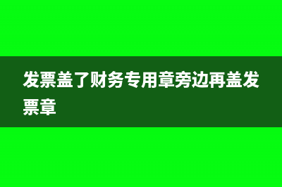 发票盖了财务专用章后怎么处理(发票盖了财务专用章旁边再盖发票章)