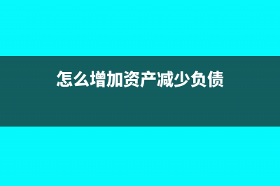 怎样增加资产负债表中的净资产(怎么增加资产减少负债)