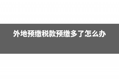 外地多预交的税款申报时怎么填写(外地预缴税款预缴多了怎么办)
