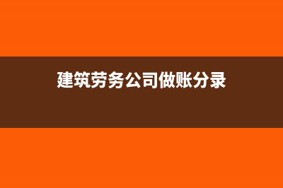 建筑劳务公司做账技巧(建筑劳务公司做账分录)