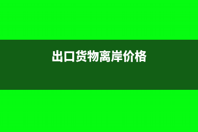 出口货物离岸价含增值税吗(出口货物离岸价格)