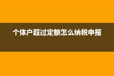 个体户超过定额怎么申报(个体户超过定额怎么纳税申报)