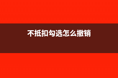 不抵扣勾选后怎么填申报表(不抵扣勾选怎么撤销)