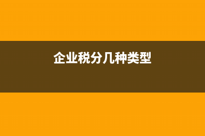 企业税务类型有哪几种(企业税分几种类型)