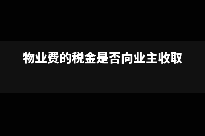 物业费可税前扣除吗(物业费的税金是否向业主收取)