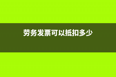 劳务发票可以抵扣增值税吗(劳务发票可以抵扣多少)