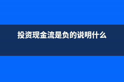 投资现金流是负的含义(投资现金流是负的说明什么)