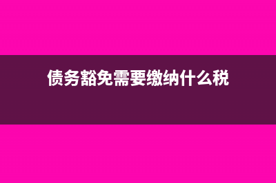 债务豁免需要缴纳个人所得税吗(债务豁免需要缴纳什么税)