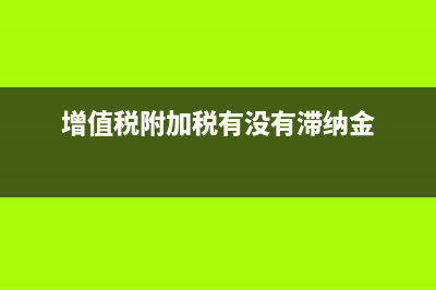 增值税附加税有哪几种(增值税附加税有没有滞纳金)