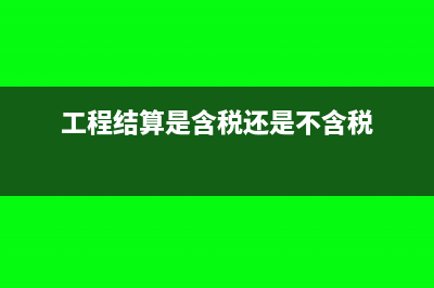 工程结算是否含增值税(工程结算是含税还是不含税)