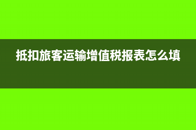 旅客运输抵扣填在哪里(抵扣旅客运输增值税报表怎么填)