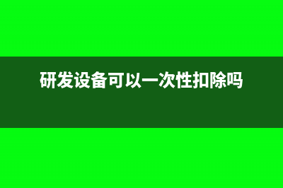 研发设备可否一次性进费用(研发设备可以一次性扣除吗)