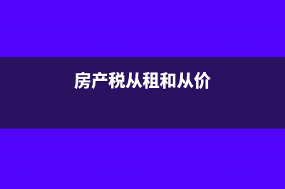 房产税从租和从价怎么确定(房产税从租和从价)