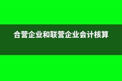 合营企业和联营企业能合并表吗(合营企业和联营企业会计核算)