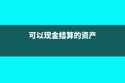 可以现金结算的有哪些(可以现金结算的资产)