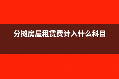 分摊房屋租赁费的会计分录(分摊房屋租赁费计入什么科目)
