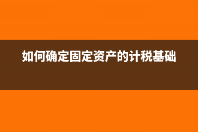 如何确定固定资产折旧的范围(如何确定固定资产的计税基础)