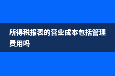 所得税报表的营业成本怎么填(所得税报表的营业成本包括管理费用吗)