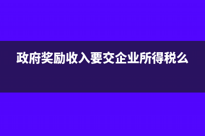 政府奖励收入要交税吗(政府奖励收入要交企业所得税么)