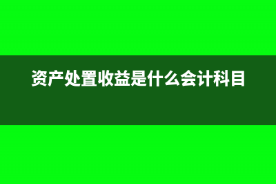 资产处置收益是什么科目代码(资产处置收益是什么会计科目)