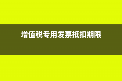 增值税专用发票可以报销吗(增值税专用发票抵扣期限)