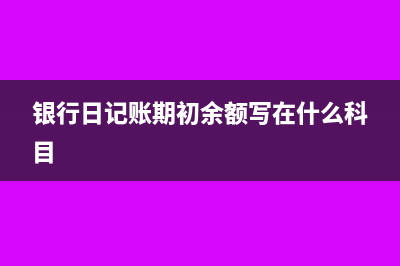 银行日记账期初余额是每个月都要填写吗(银行日记账期初余额写在什么科目)