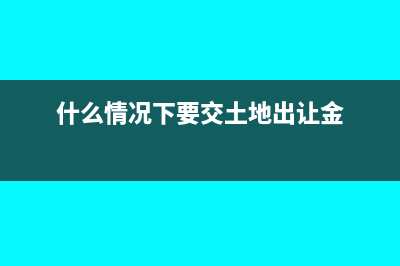 什么情况下要交印花税(什么情况下要交土地出让金)