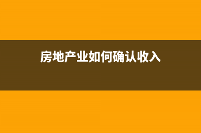 房地产业如何确认收入和成本(房地产业如何确认收入)