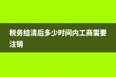 税务已清掉工商执照怎么注销(税务结清后多少时间内工商需要注销)