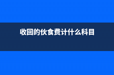 收回的伙食费计入什么科目(收回的伙食费计什么科目)