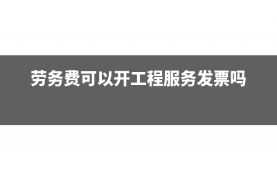 劳务费可以开工程款吗(劳务费可以开工程服务发票吗)