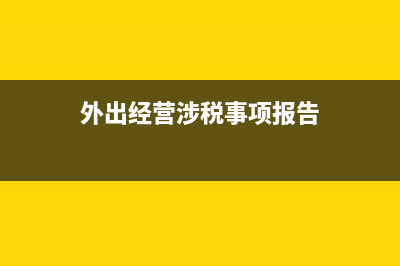 外出经营涉税交税计算方法(外出经营涉税事项报告)