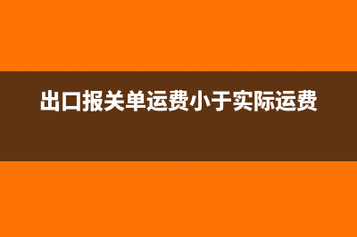 出口报关单运费保费要做账吗(出口报关单运费小于实际运费)