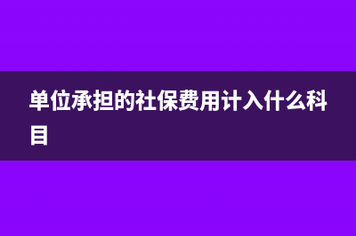 单位承担的社保计入什么科目(单位承担的社保费用计入什么科目)