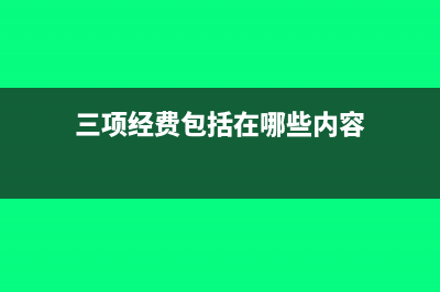 三项经费包括在工资总额吗(三项经费包括在哪些内容)
