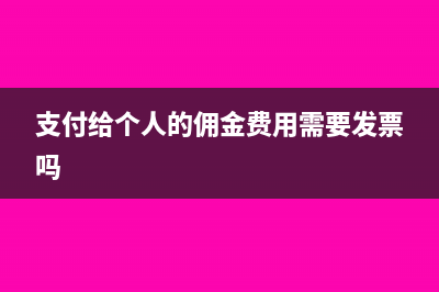 支付给个人的佣金怎么开票(支付给个人的佣金费用需要发票吗)