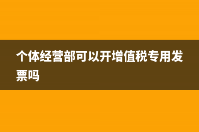个体经营部能抵扣增值税吗(个体经营部可以开增值税专用发票吗)