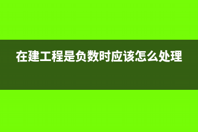 在建工程是负数的会计分录(在建工程是负数时应该怎么处理)