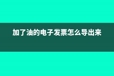 加了油的电子发票能抵扣吗(加了油的电子发票怎么导出来)