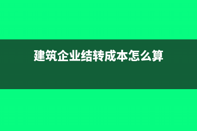 建筑企业结转成本依据准则(建筑企业结转成本怎么算)