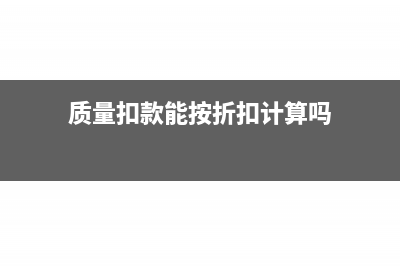 质量扣款能按折扣开票吗(质量扣款能按折扣计算吗)