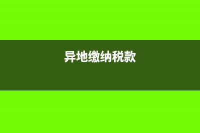 异地交税怎么申报(异地缴纳税款)
