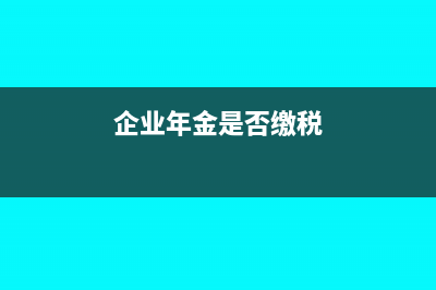 企业年金是否缴纳个人所得税(企业年金是否缴税)