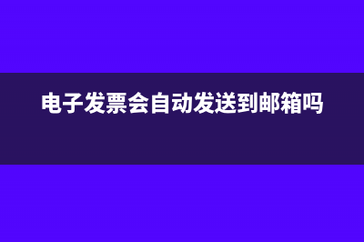 电子发票会自动为公司抵扣吗(电子发票会自动发送到邮箱吗)