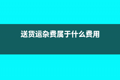 送货运杂费属于销售费用吗(送货运杂费属于什么费用)