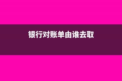 去银行取对账单需要带什么(银行对账单由谁去取)