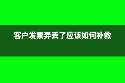 客户将发票弄丢了可以重新开具吗(客户发票弄丢了应该如何补救)