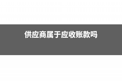 供应商属于应收还是应付(供应商属于应收账款吗)