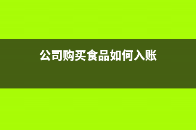 公司购买食品如何做账(公司购买食品如何入账)